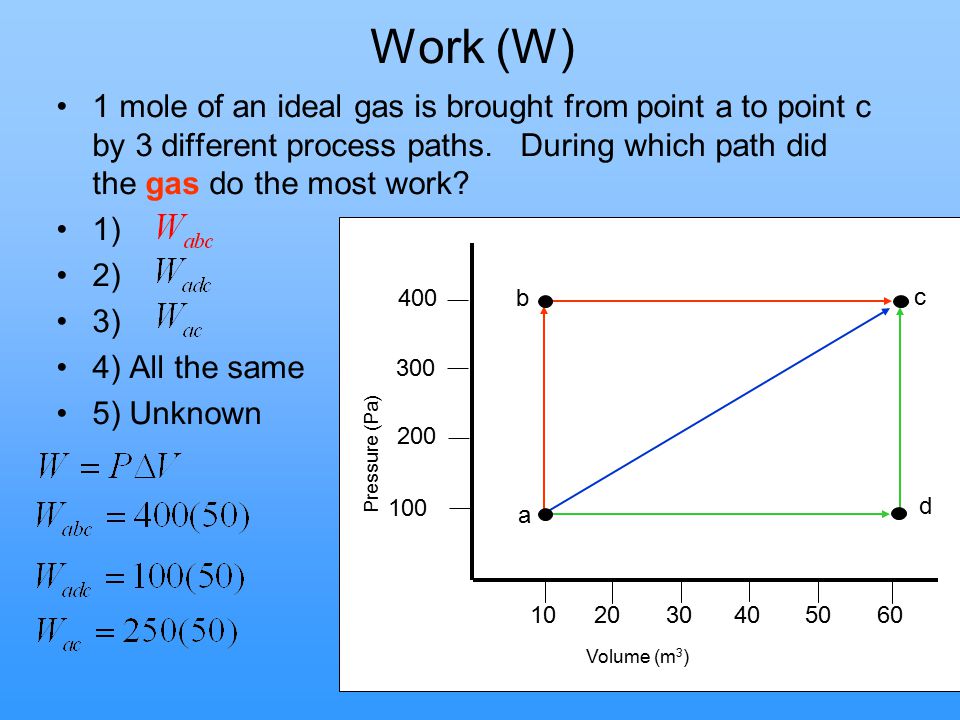 Work (W) 1 mole of an ideal gas is brought from point a to point c by 3 different process paths. During which path did the gas do the most work