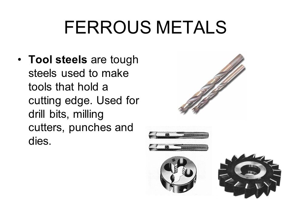 FERROUS METALS Tool steels are tough steels used to make tools that hold a cutting edge.