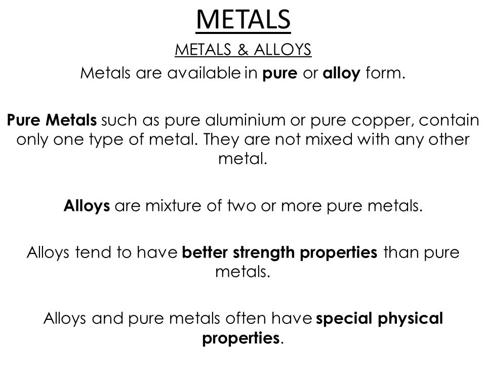 METALS METALS & ALLOYS Metals are available in pure or alloy form.