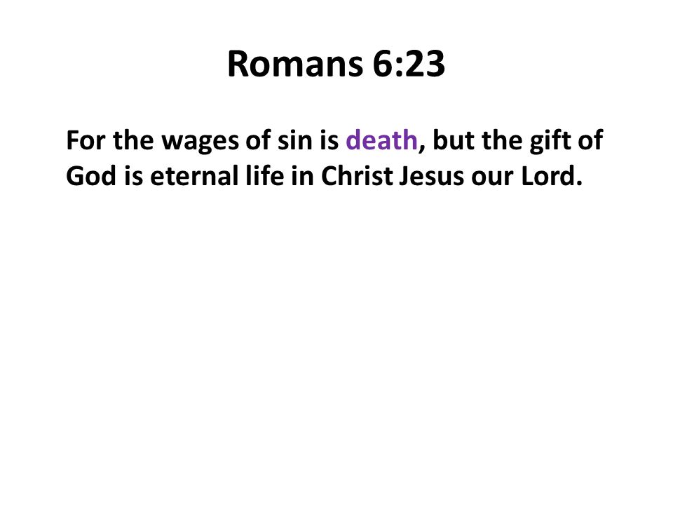 Romans 6:23 For the wages of sin is death, but the gift of God is eternal life in Christ Jesus our Lord.