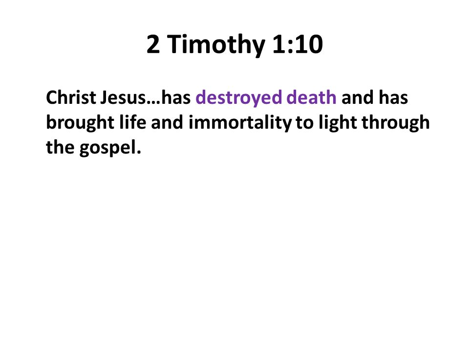 2 Timothy 1:10 Christ Jesus…has destroyed death and has brought life and immortality to light through the gospel.