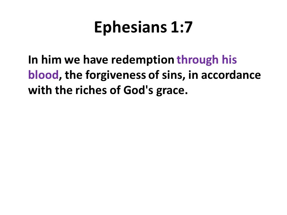 Ephesians 1:7 In him we have redemption through his blood, the forgiveness of sins, in accordance with the riches of God s grace.
