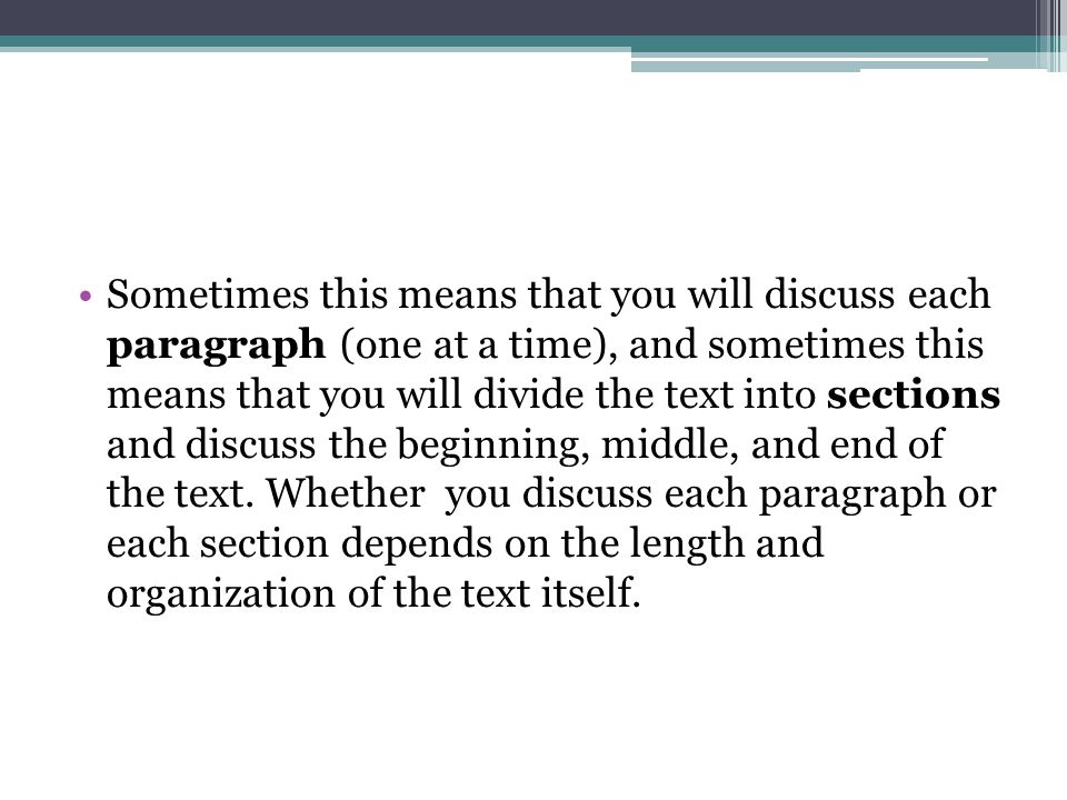 Sometimes this means that you will discuss each paragraph (one at a time), and sometimes this means that you will divide the text into sections and discuss the beginning, middle, and end of the text.