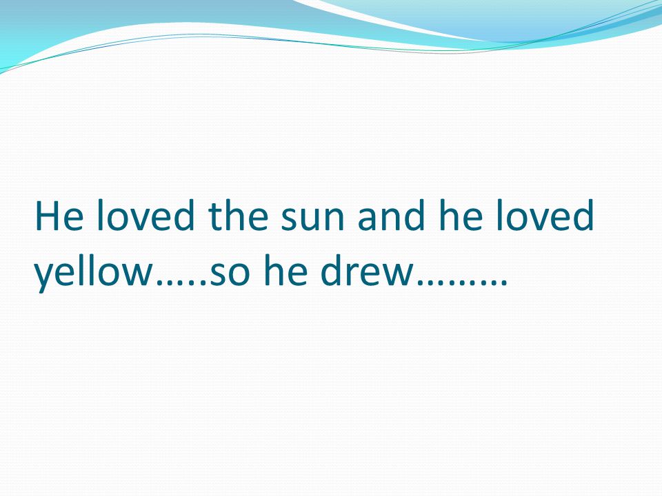 He loved the sun and he loved yellow…..so he drew………
