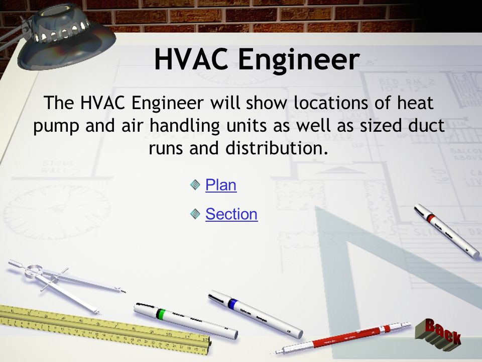 HVAC Engineer The HVAC Engineer will show locations of heat pump and air handling units as well as sized duct runs and distribution.