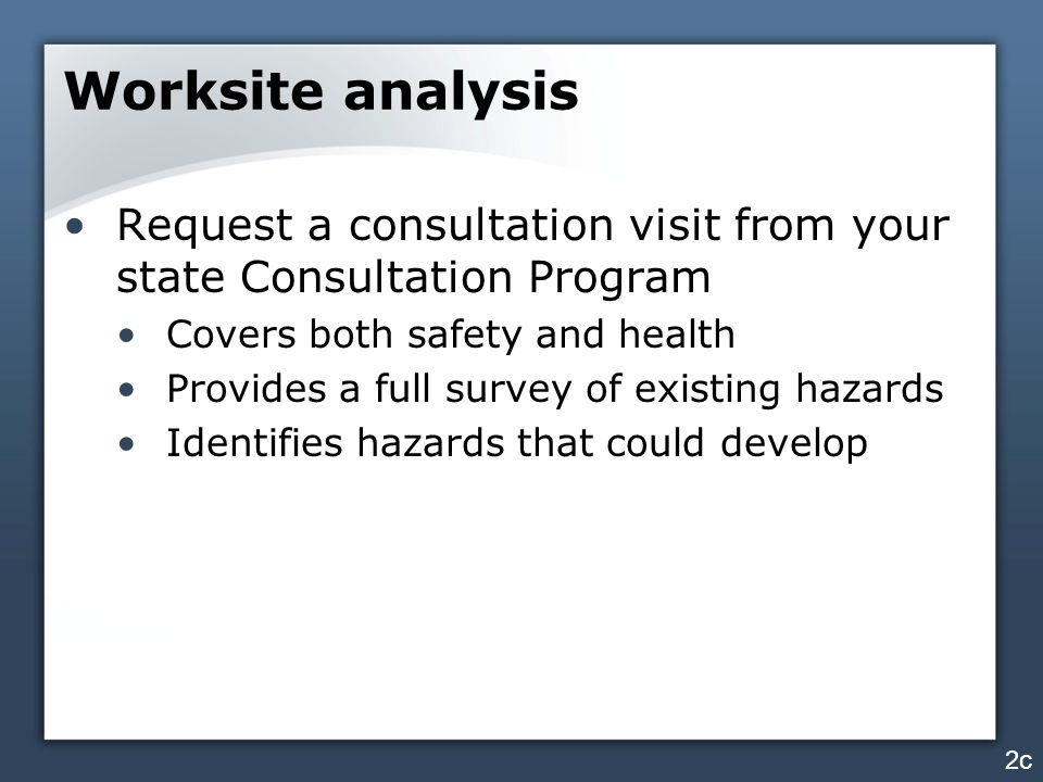 Worksite analysis Request a consultation visit from your state Consultation Program. Covers both safety and health.