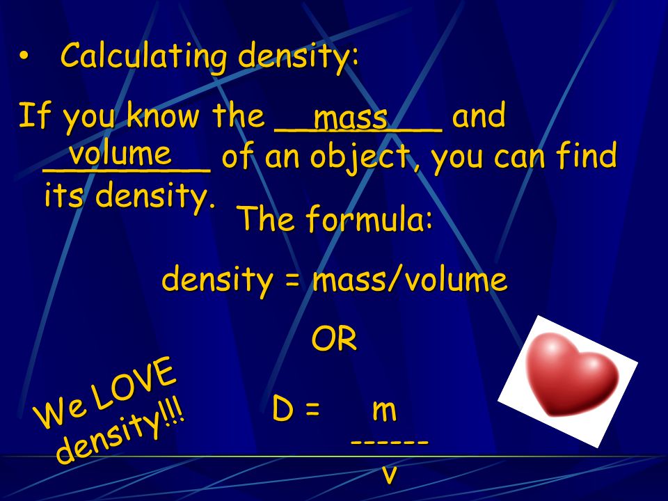 Calculating density: If you know the ________ and ________ of an object, you can find its density. mass.