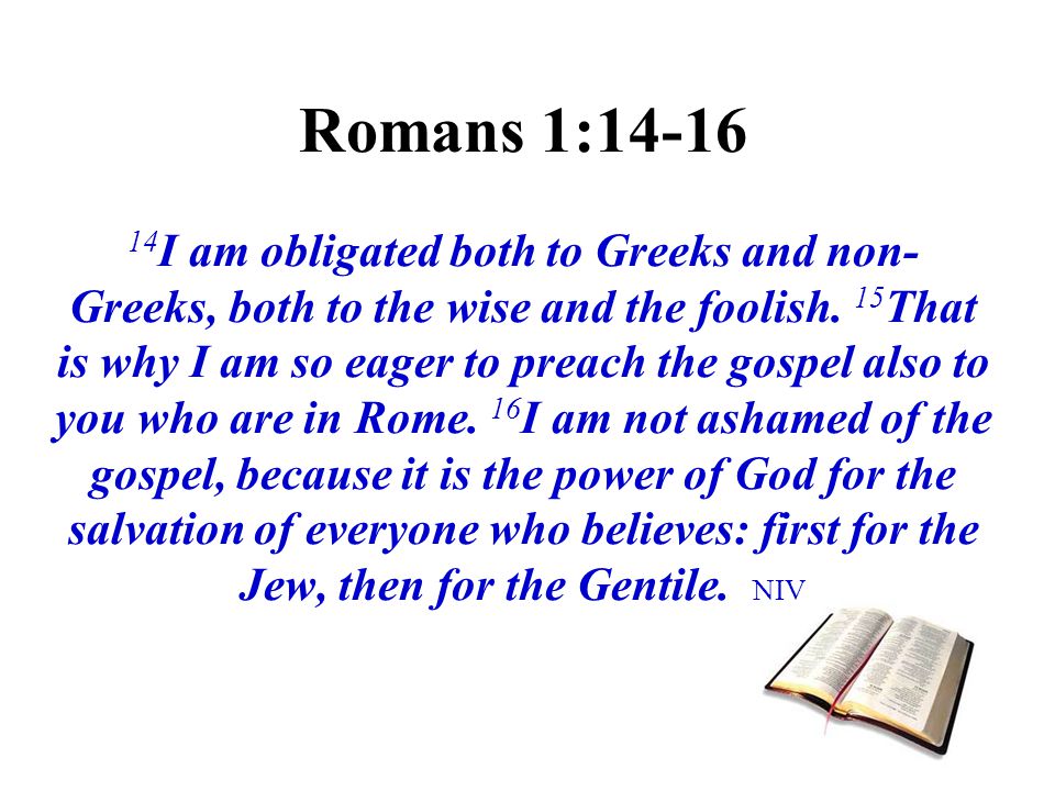 Romans 1: I am obligated both to Greeks and non-Greeks, both to the wise and the foolish.