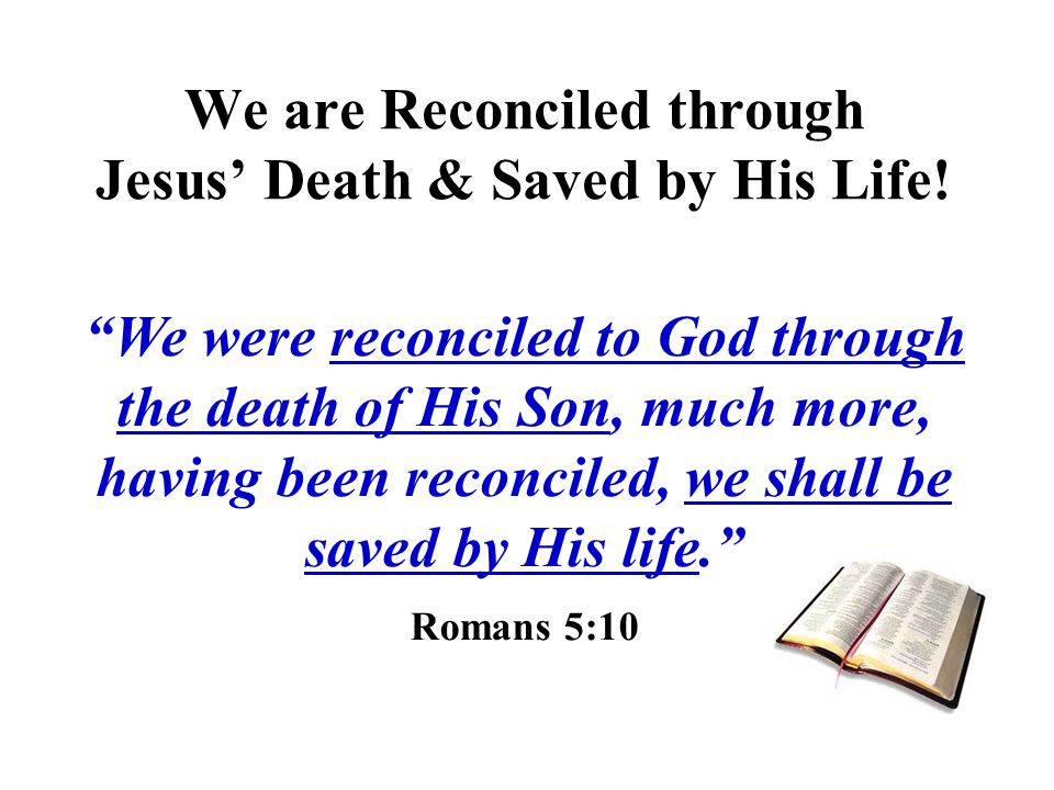 We are Reconciled through Jesus’ Death & Saved by His Life!