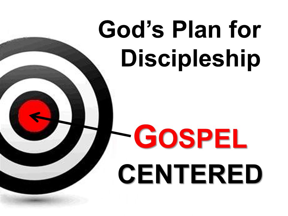 God’s Plan for Discipleship GOSPEL CENTERED