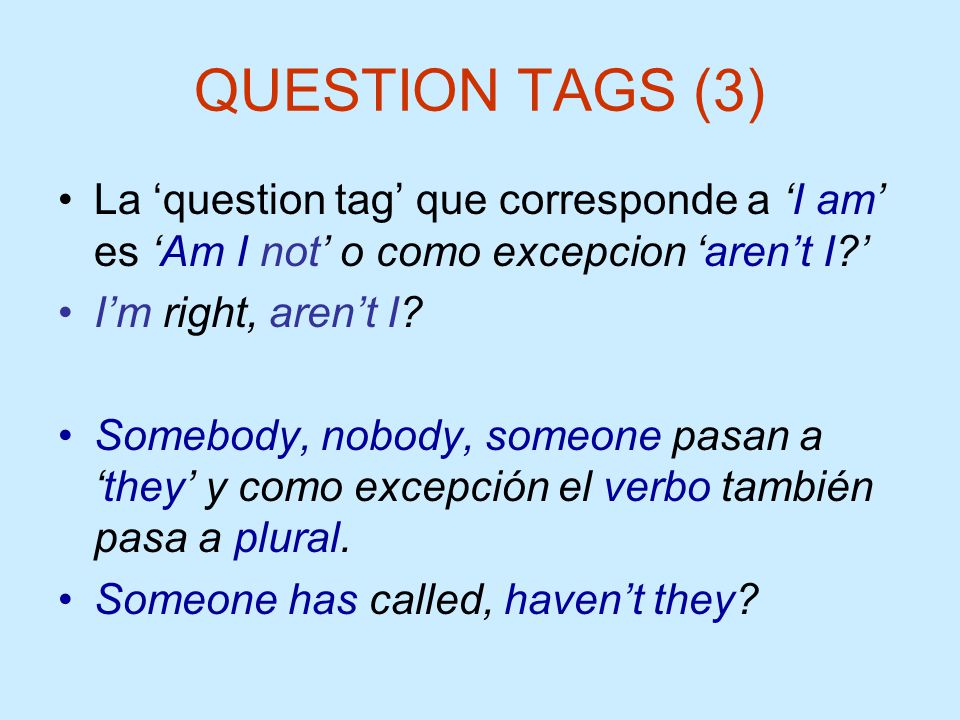 QUESTION TAGS (3) La ‘question tag’ que corresponde a ‘I am’ es ‘Am I not’ o como excepcion ‘aren’t I ’