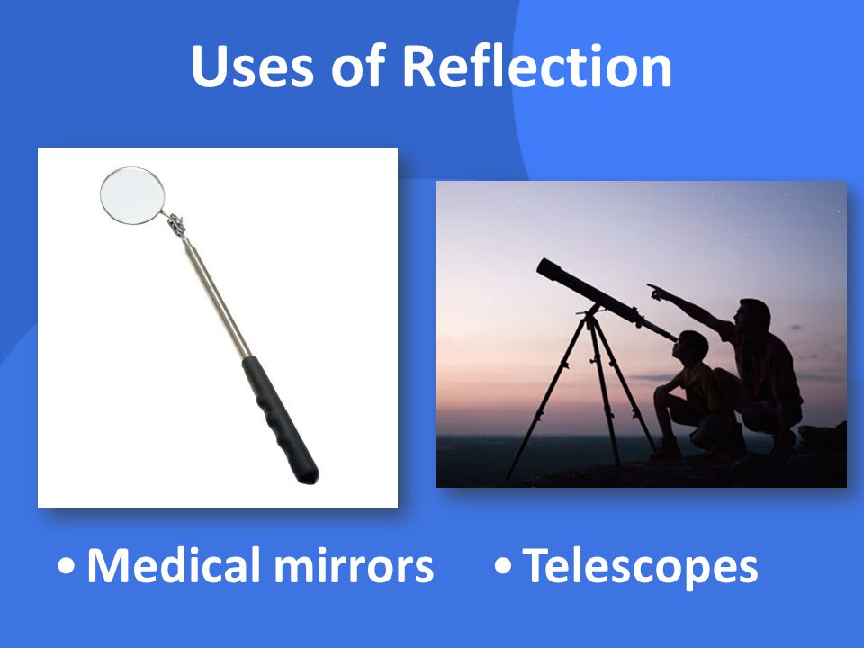 Uses of Reflection Medical mirrors Telescopes