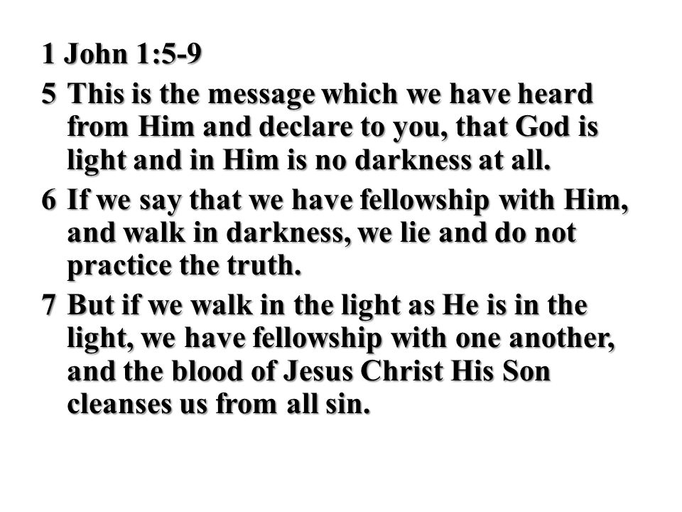 1 John 1:5-9 5 This is the message which we have heard from Him and declare to you, that God is light and in Him is no darkness at all.