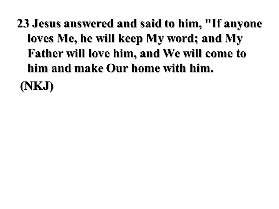 23 Jesus answered and said to him, If anyone loves Me, he will keep My word; and My Father will love him, and We will come to him and make Our home with him.