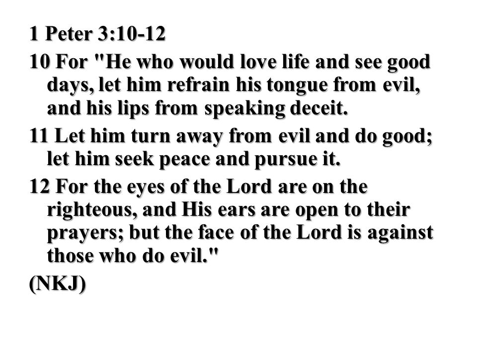 1 Peter 3: For He who would love life and see good days, let him refrain his tongue from evil, and his lips from speaking deceit.