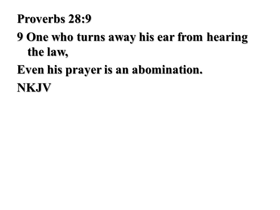 Proverbs 28:9 9 One who turns away his ear from hearing the law, Even his prayer is an abomination.
