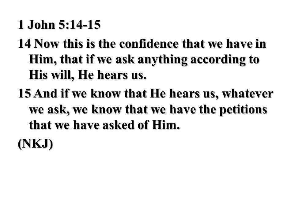 1 John 5: Now this is the confidence that we have in Him, that if we ask anything according to His will, He hears us.