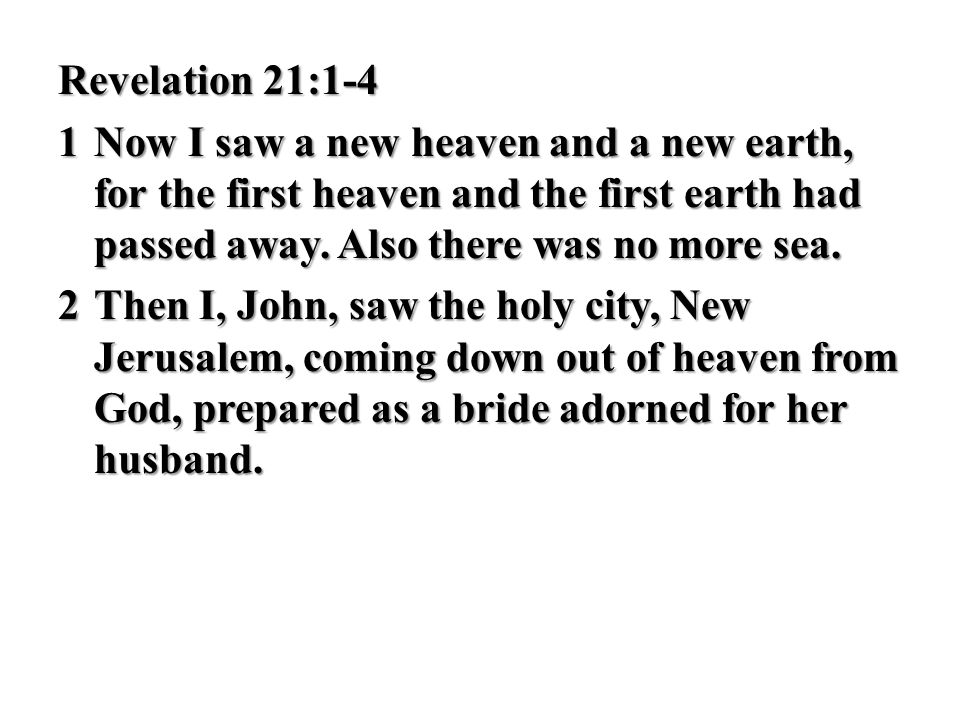 Revelation 21:1-4 1 Now I saw a new heaven and a new earth, for the first heaven and the first earth had passed away.