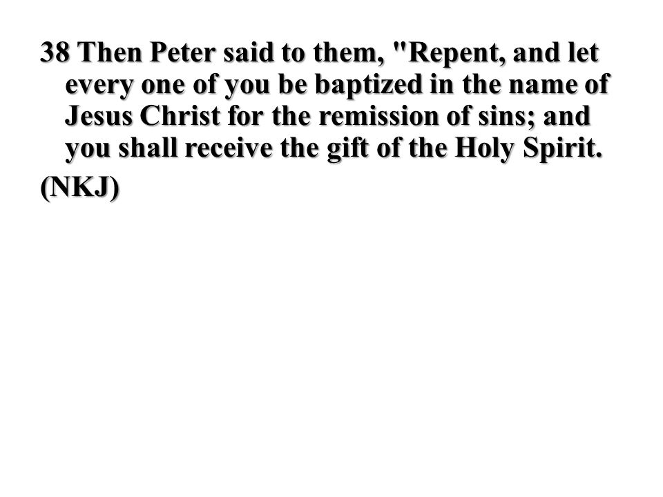 38 Then Peter said to them, Repent, and let every one of you be baptized in the name of Jesus Christ for the remission of sins; and you shall receive the gift of the Holy Spirit.