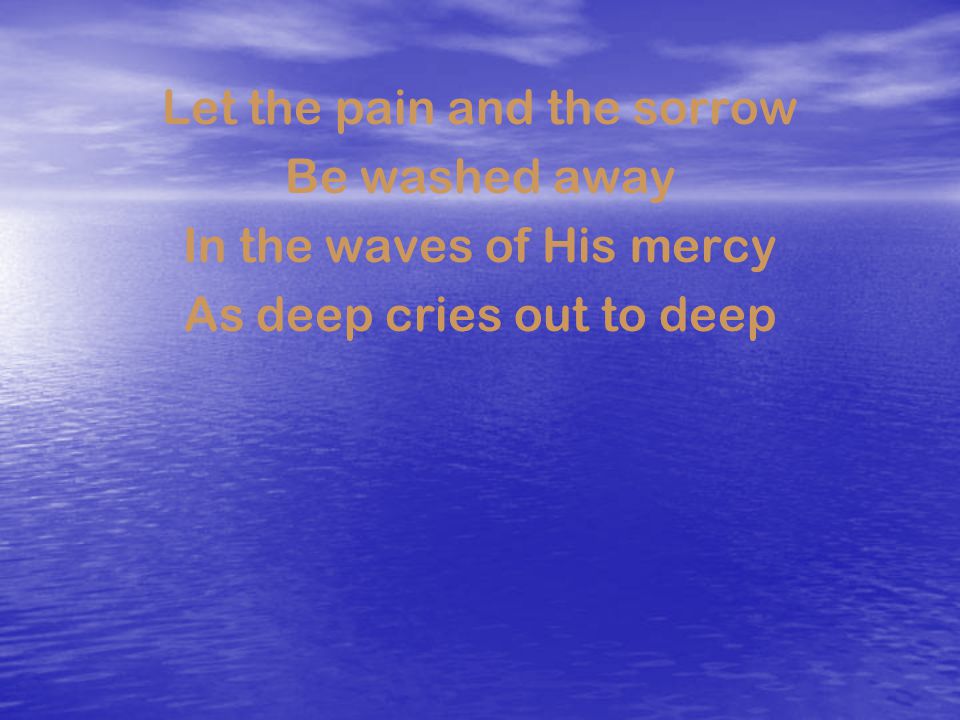 Let the pain and the sorrow Be washed away In the waves of His mercy