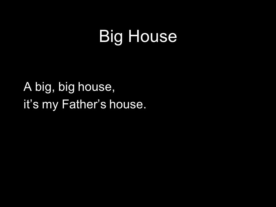 Big House A big, big house, it’s my Father’s house.