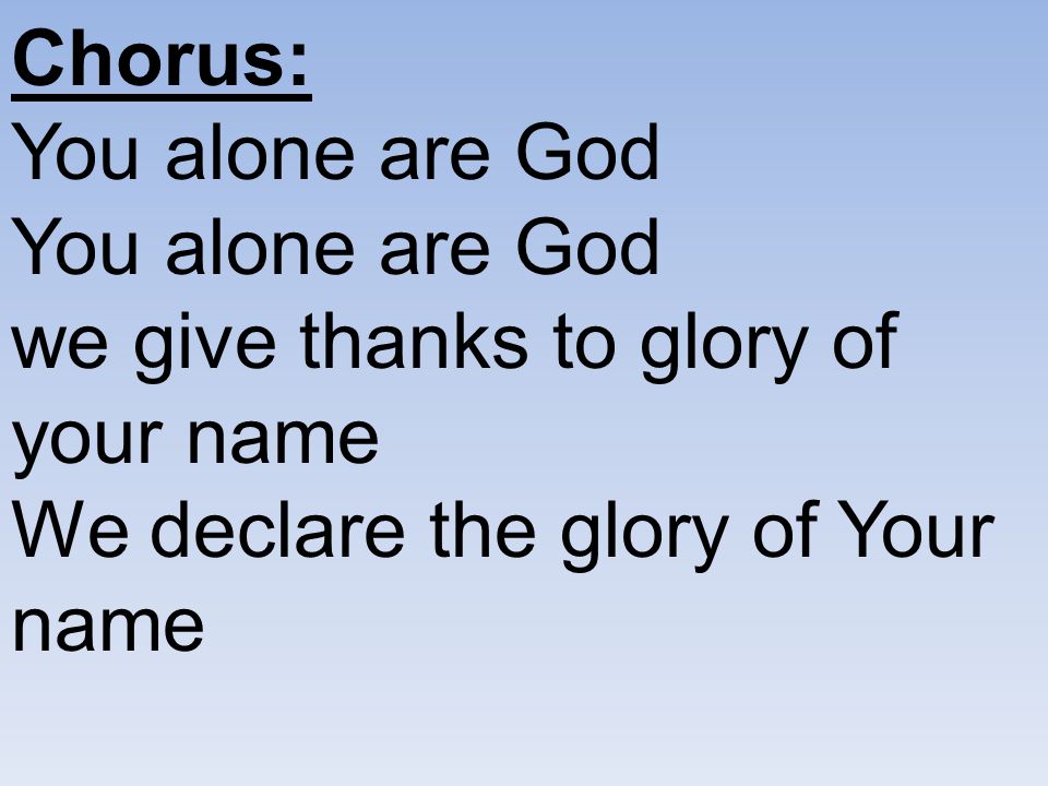 Chorus: You alone are God You alone are God we give thanks to glory of your name We declare the glory of Your name.
