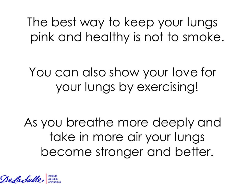 The best way to keep your lungs pink and healthy is not to smoke.