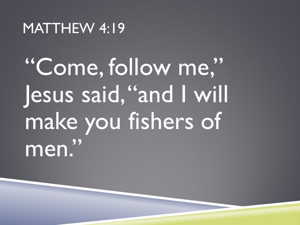 Come, follow me, Jesus said, and I will make you fishers of men.