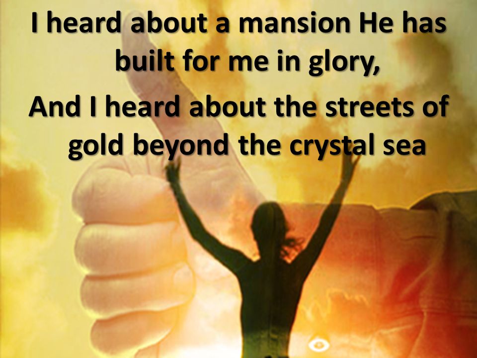 I heard about a mansion He has built for me in glory, And I heard about the streets of gold beyond the crystal sea