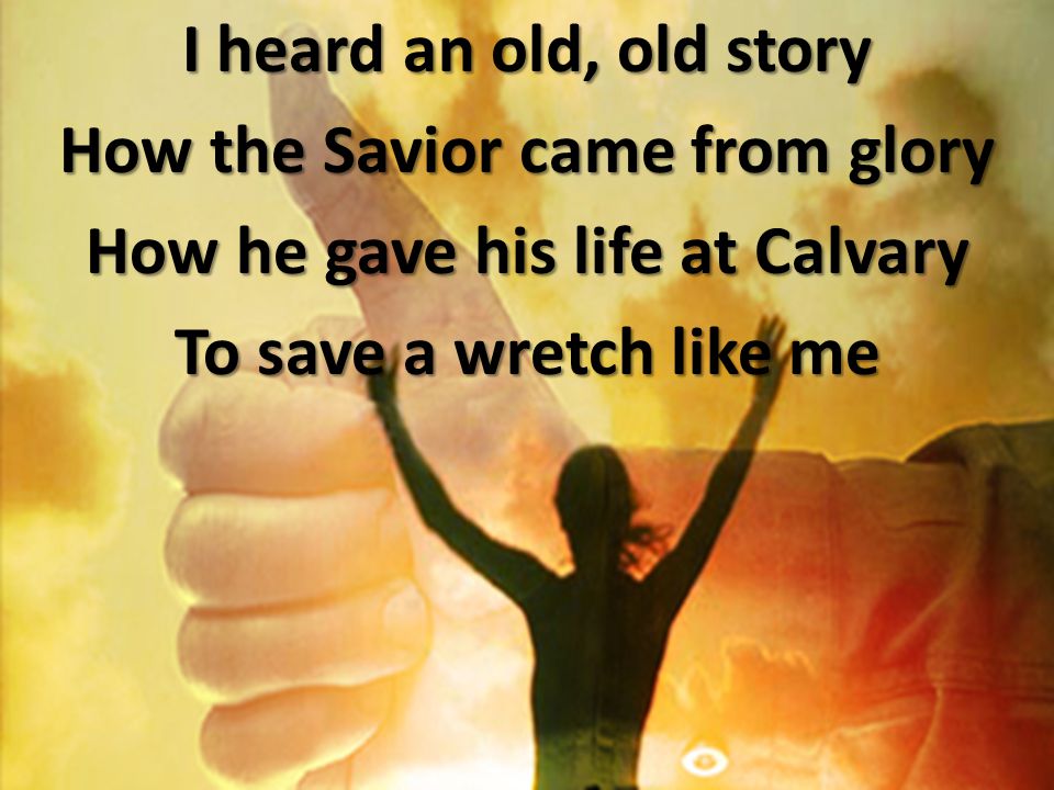 I heard an old, old story How the Savior came from glory How he gave his life at Calvary To save a wretch like me