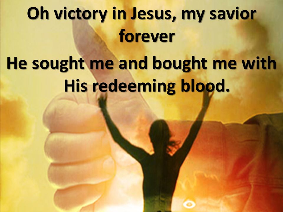 Oh victory in Jesus, my savior forever He sought me and bought me with His redeeming blood.