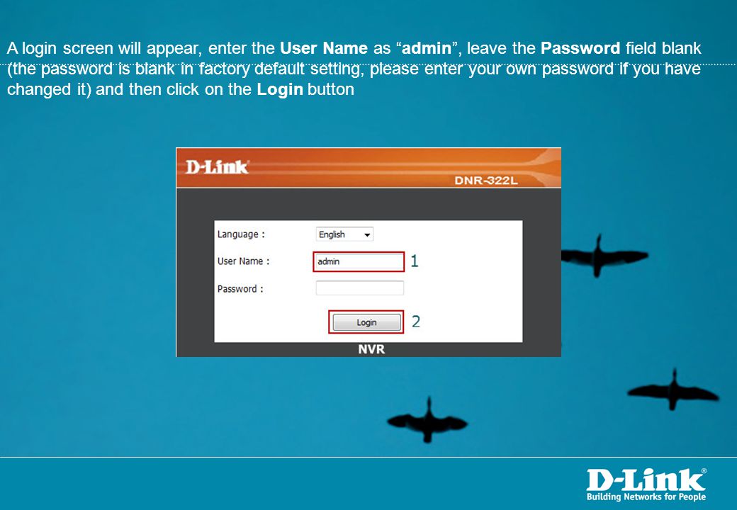 A login screen will appear, enter the User Name as admin , leave the Password field blank (the password is blank in factory default setting, please enter your own password if you have changed it) and then click on the Login button