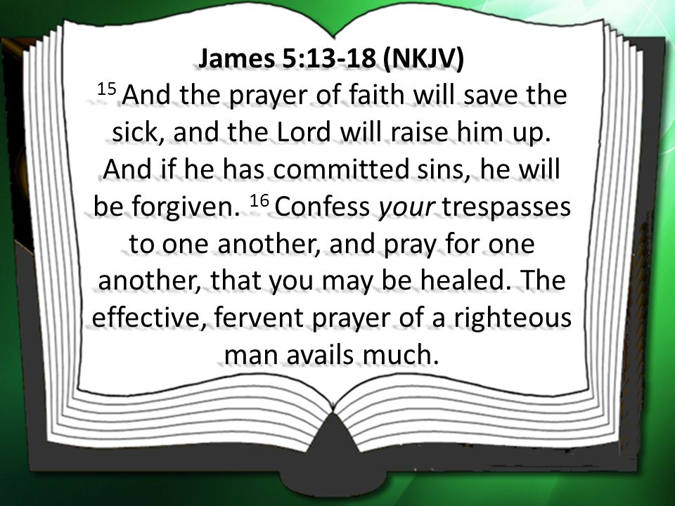 James 5:13-18 (NKJV) 15 And the prayer of faith will save the sick, and the Lord will raise him up.