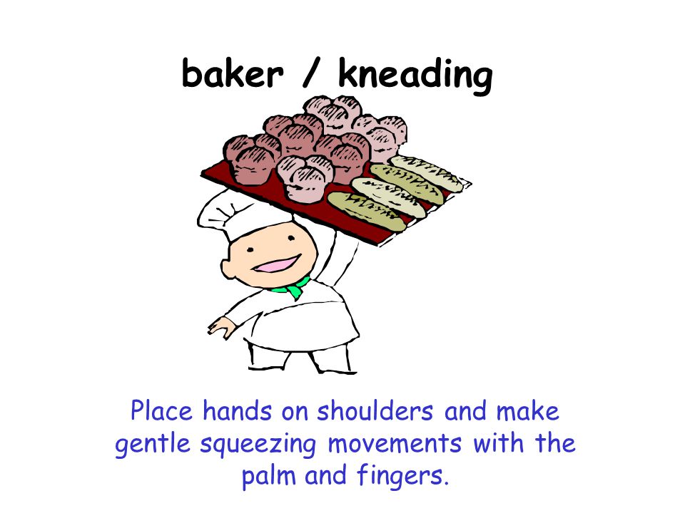 baker / kneading Place hands on shoulders and make gentle squeezing movements with the palm and fingers.