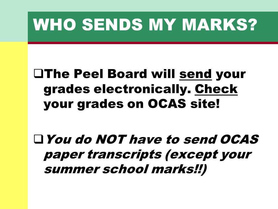 WHO SENDS MY MARKS The Peel Board will send your grades electronically. Check your grades on OCAS site!