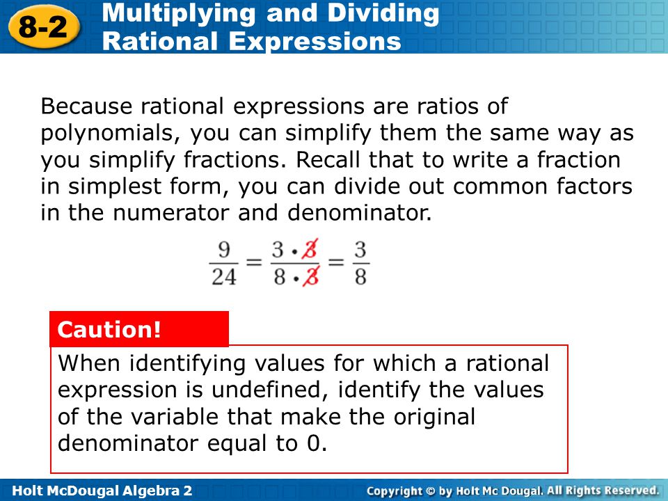 Because rational expressions are ratios of polynomials, you can simplify them the same way as you simplify fractions. Recall that to write a fraction in simplest form, you can divide out common factors in the numerator and denominator.