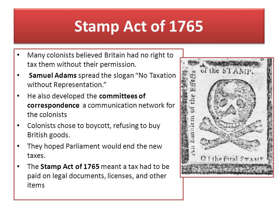 Stamp Act of 1765 Many colonists believed Britain had no right to tax them without their permission.