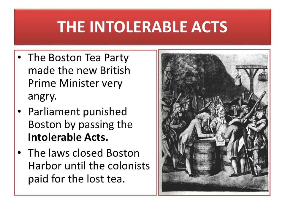 THE INTOLERABLE ACTS The Boston Tea Party made the new British Prime Minister very angry.