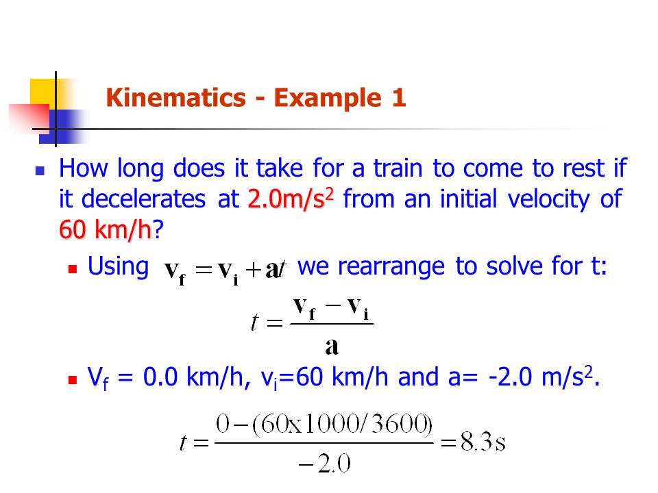 Kinematics - Example 1 How long does it take for a train to come to rest if it decelerates at 2.0m/s2 from an initial velocity of 60 km/h