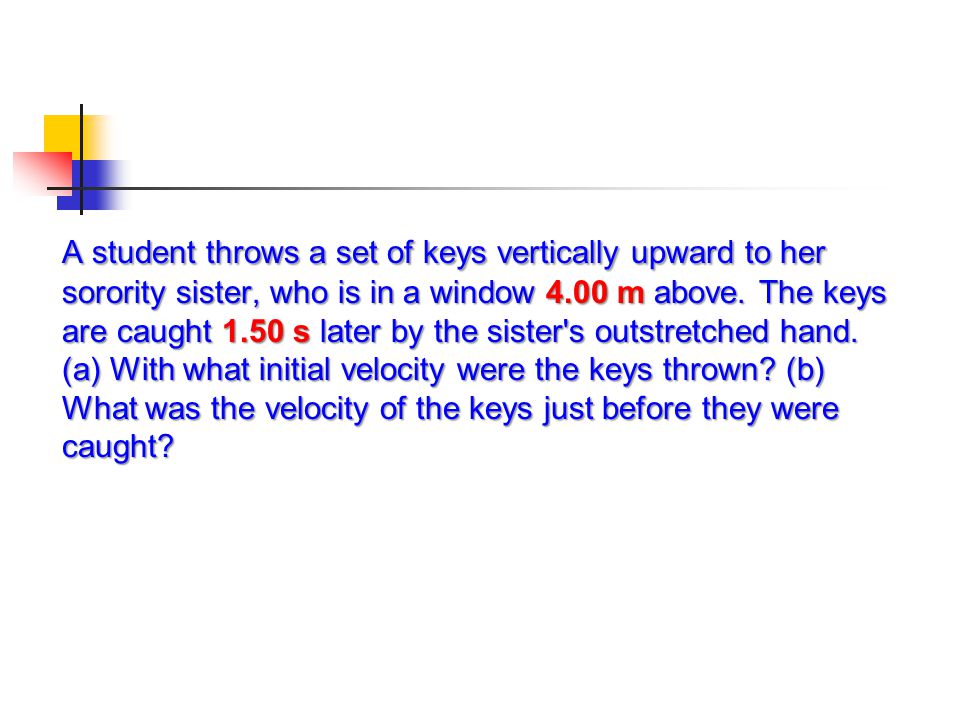A student throws a set of keys vertically upward to her sorority sister, who is in a window 4.00 m above.