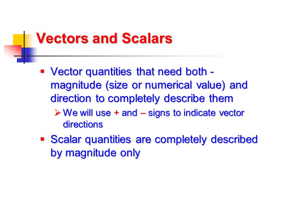 Vectors and Scalars Vector quantities that need both -magnitude (size or numerical value) and direction to completely describe them.