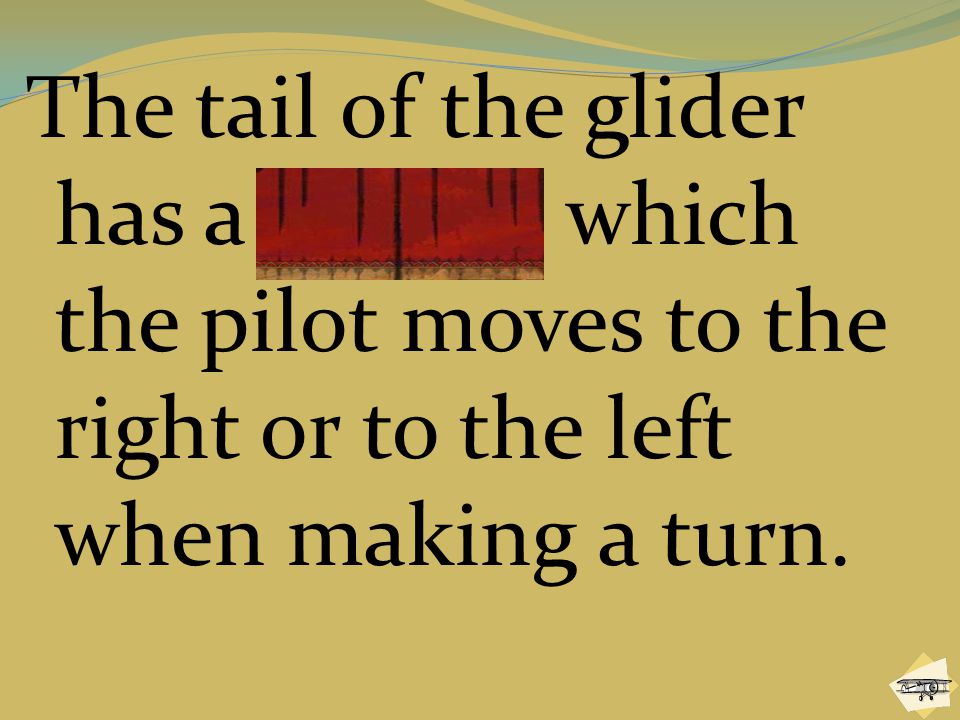 The tail of the glider has a rudder, which the pilot moves to the right or to the left when making a turn.