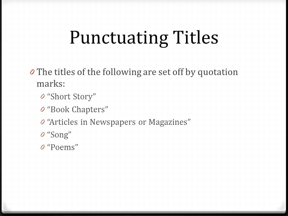 Punctuating Titles The titles of the following are set off by quotation marks: Short Story Book Chapters