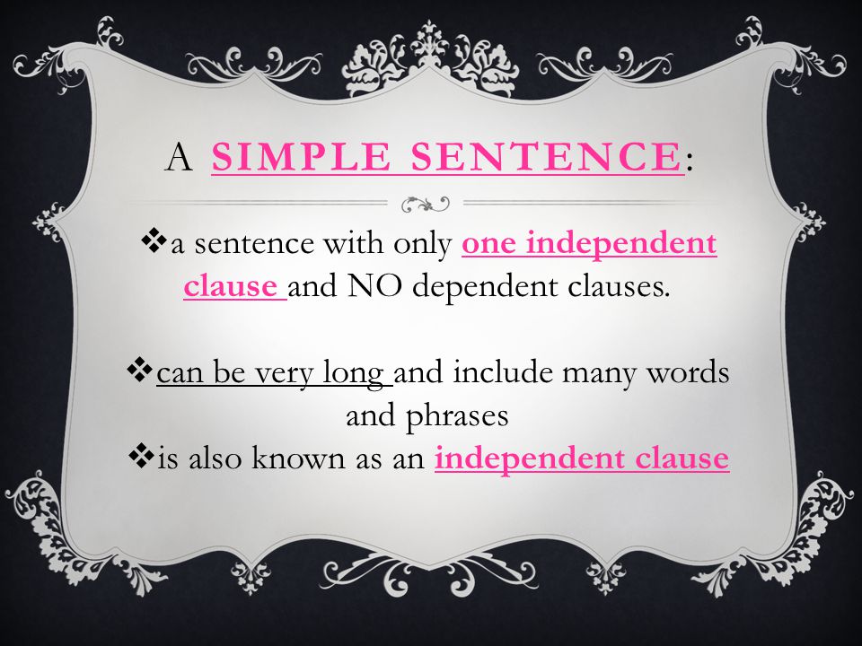 A simple sentence: a sentence with only one independent clause and NO dependent clauses. can be very long and include many words and phrases.