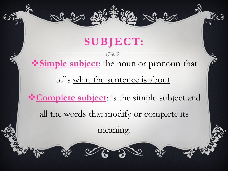 Subject: Simple subject: the noun or pronoun that tells what the sentence is about.