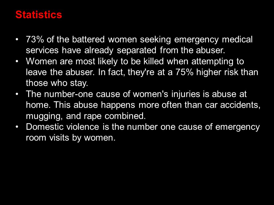 Statistics 73% of the battered women seeking emergency medical services have already separated from the abuser.