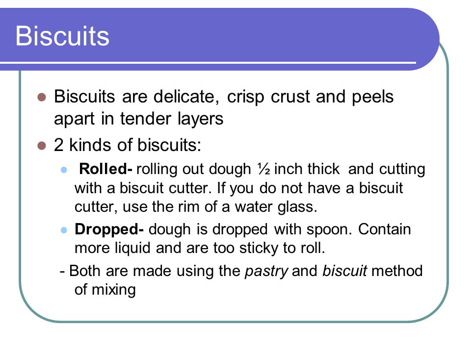 Biscuits Biscuits are delicate, crisp crust and peels apart in tender layers. 2 kinds of biscuits: