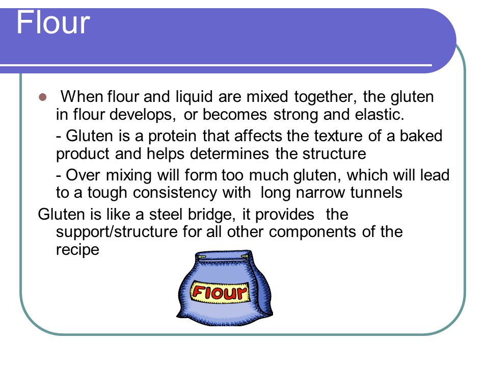 Flour When flour and liquid are mixed together, the gluten in flour develops, or becomes strong and elastic.