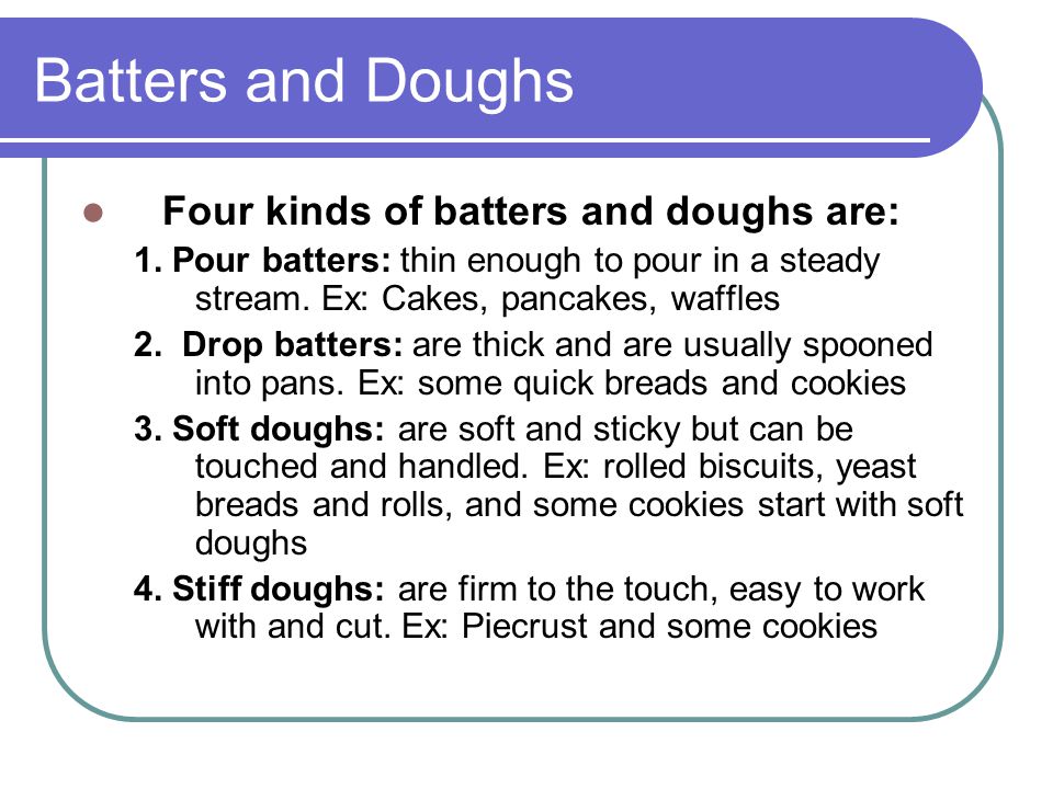 Batters and Doughs Four kinds of batters and doughs are: