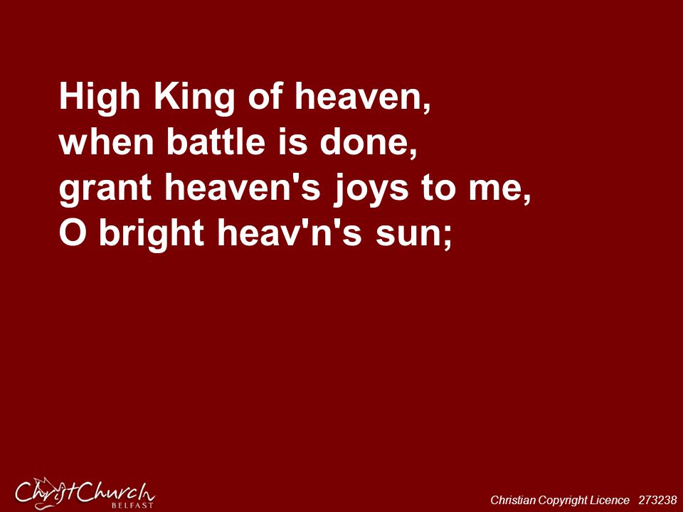 High King of heaven, when battle is done, grant heaven s joys to me, O bright heav n s sun;